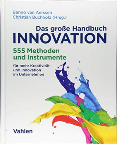 Das große Handbuch Innovation: 555 Methoden und Instrumente für mehr Kreativität und Innovation im Unternehmen von Vahlen Franz GmbH